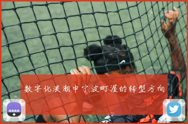 数字化浪潮中宁波町渥的转型方向