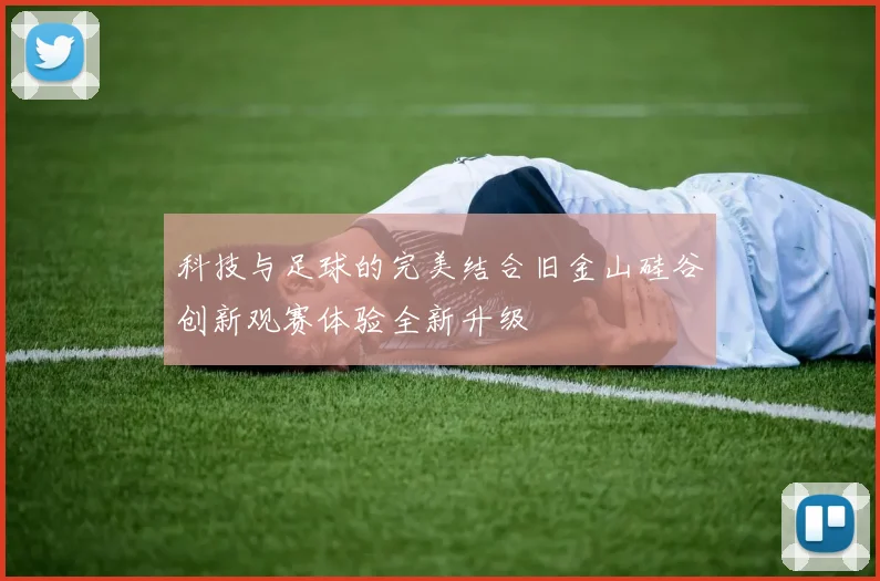 科技与足球的完美结合旧金山硅谷创新观赛体验全新升级