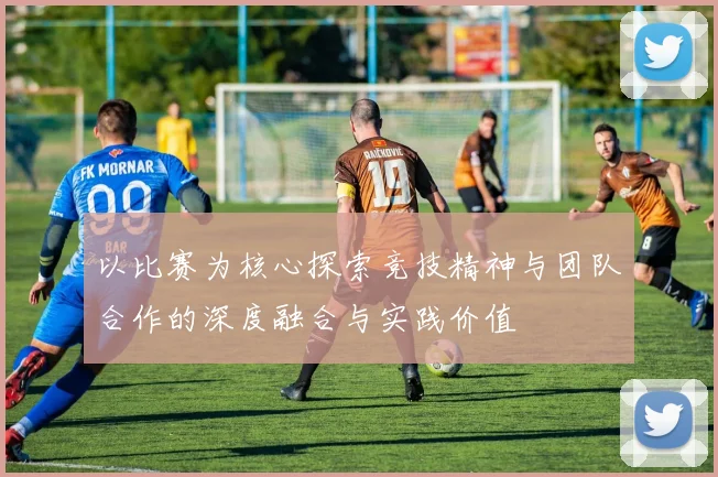 以比赛为核心探索竞技精神与团队合作的深度融合与实践价值