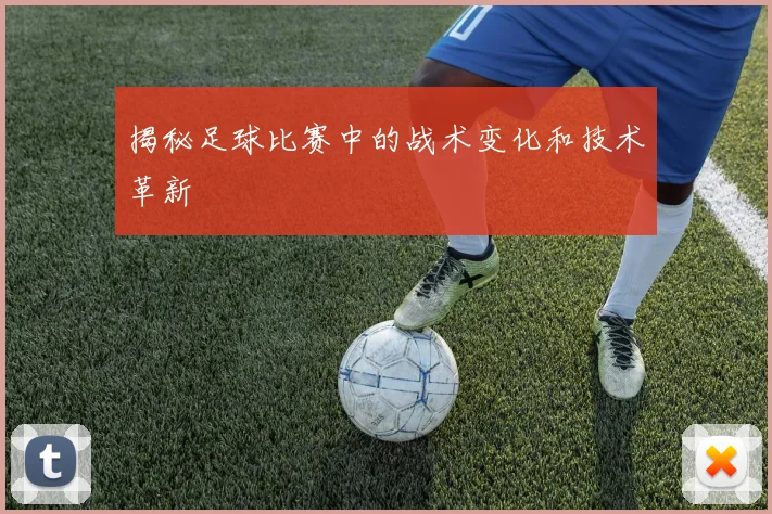 揭秘足球比赛中的战术变化和技术革新