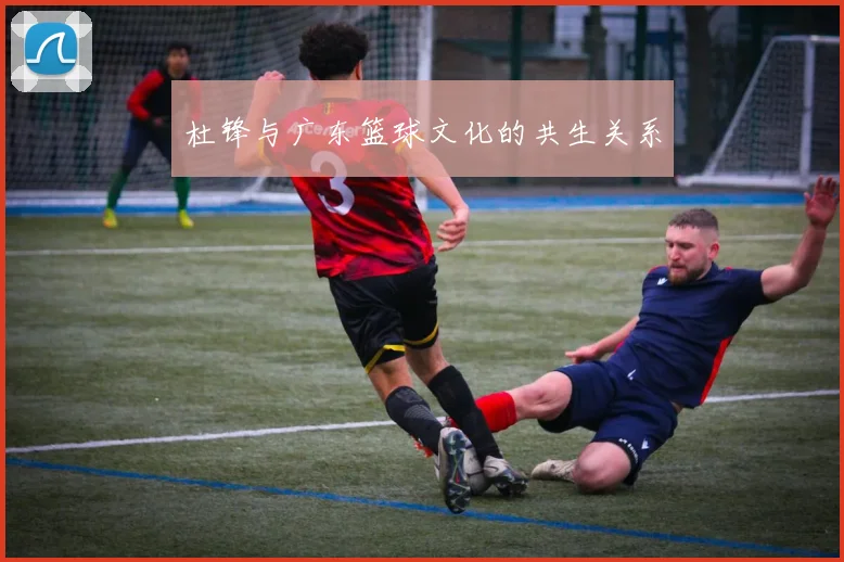 杜锋与广东篮球文化的共生关系