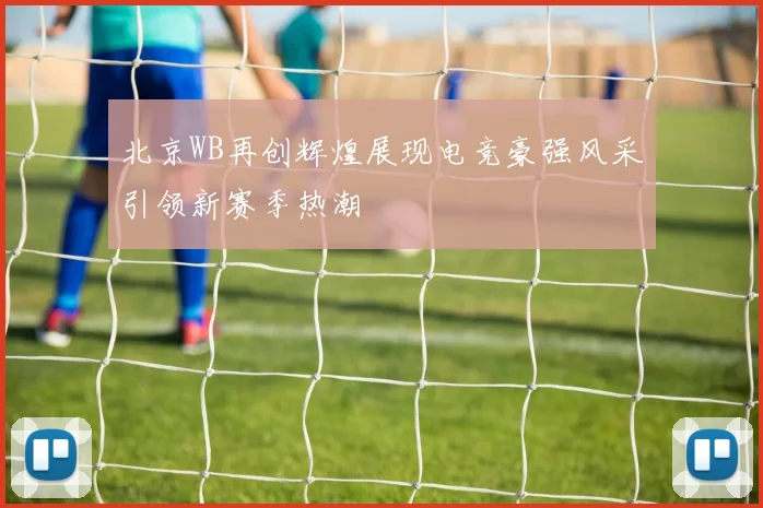 北京WB再创辉煌展现电竞豪强风采引领新赛季热潮