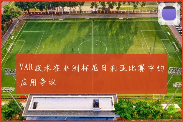 VAR技术在非洲杯尼日利亚比赛中的应用争议