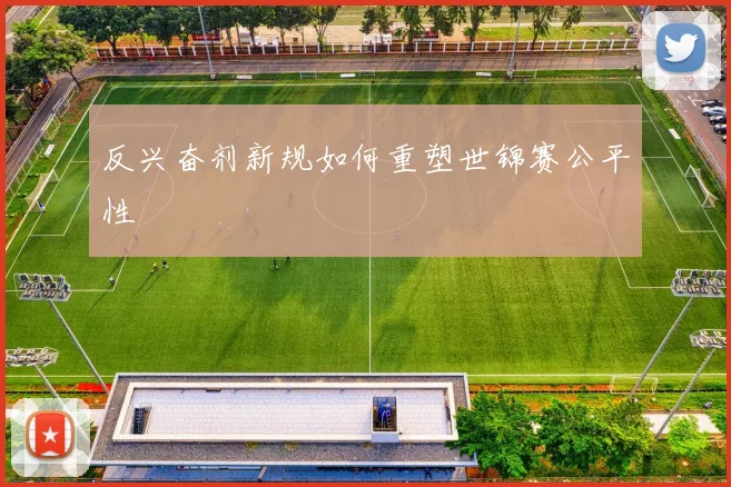 反兴奋剂新规如何重塑世锦赛公平性
