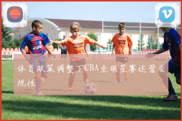 体育政策调整下CBA全明星赛运营合规性