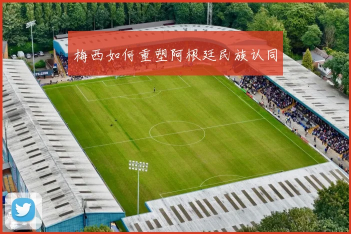 梅西如何重塑阿根廷民族认同