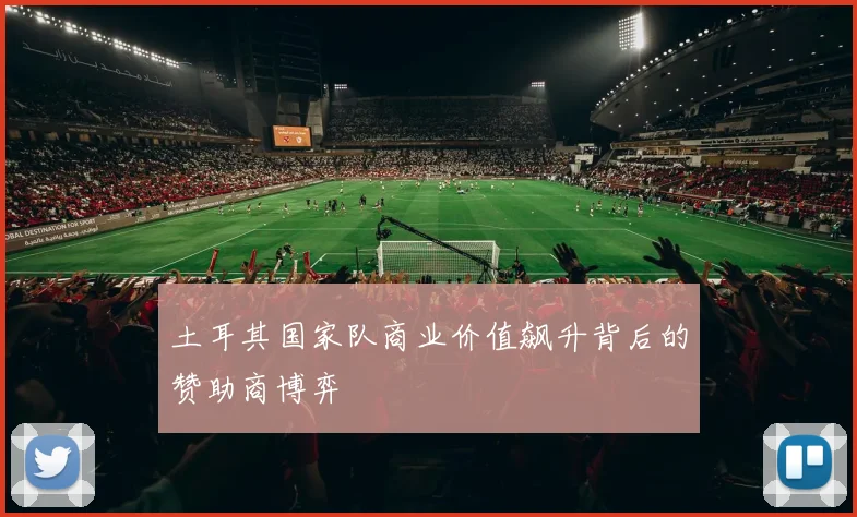 土耳其国家队商业价值飙升背后的赞助商博弈