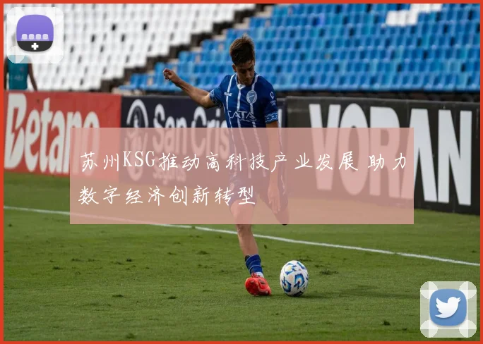 苏州KSG推动高科技产业发展 助力数字经济创新转型