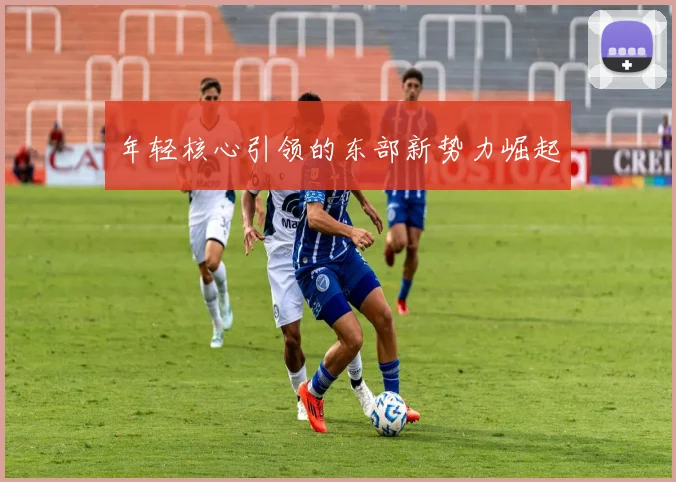 年轻核心引领的东部新势力崛起