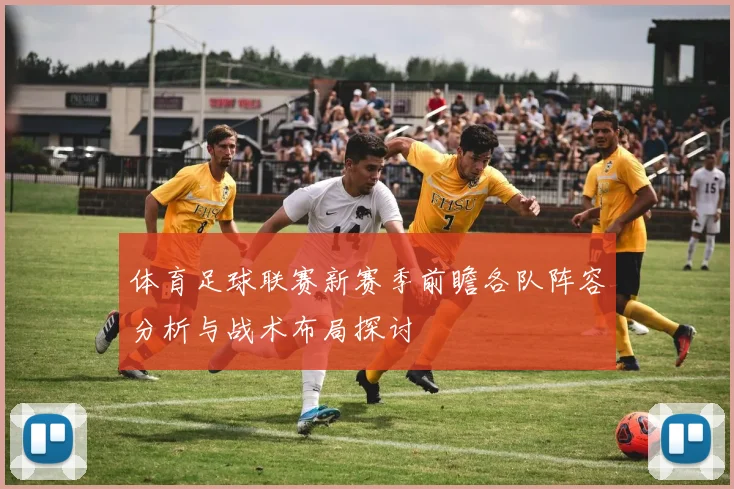 体育足球联赛新赛季前瞻各队阵容分析与战术布局探讨