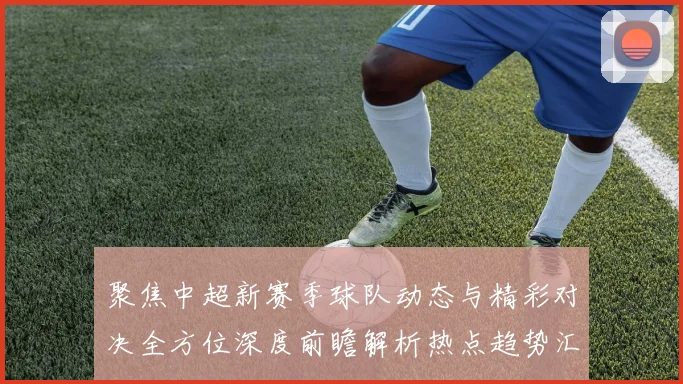 聚焦中超新赛季球队动态与精彩对决全方位深度前瞻解析热点趋势汇