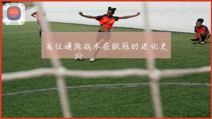 高位逼抢战术在欧冠的进化史